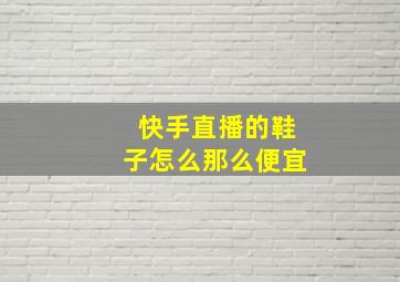 快手直播的鞋子怎么那么便宜