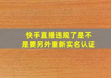 快手直播违规了是不是要另外重新实名认证