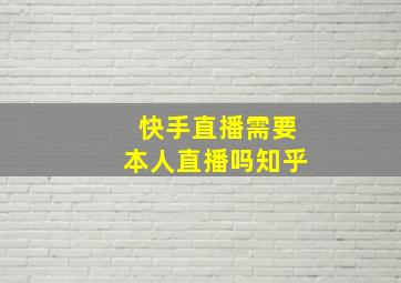 快手直播需要本人直播吗知乎