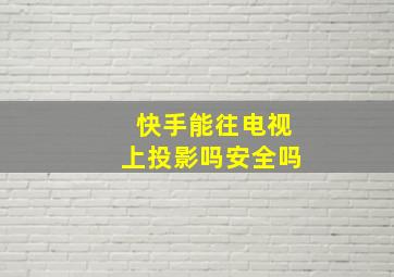 快手能往电视上投影吗安全吗