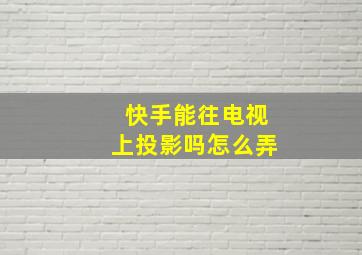 快手能往电视上投影吗怎么弄