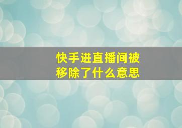 快手进直播间被移除了什么意思