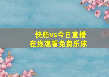 快船vs今日直播在线观看免费乐球