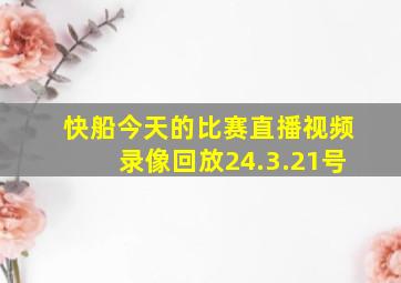 快船今天的比赛直播视频录像回放24.3.21号