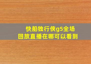 快船独行侠g5全场回放直播在哪可以看到