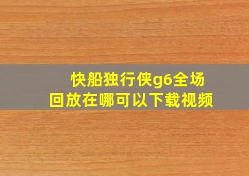 快船独行侠g6全场回放在哪可以下载视频