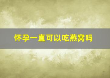 怀孕一直可以吃燕窝吗