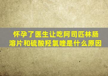 怀孕了医生让吃阿司匹林肠溶片和硫酸羟氯喹是什么原因