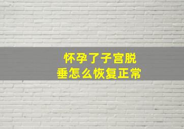 怀孕了子宫脱垂怎么恢复正常