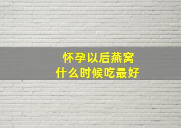 怀孕以后燕窝什么时候吃最好