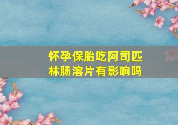 怀孕保胎吃阿司匹林肠溶片有影响吗