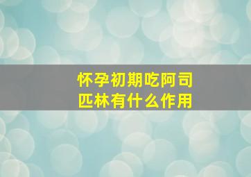 怀孕初期吃阿司匹林有什么作用