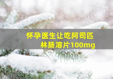 怀孕医生让吃阿司匹林肠溶片100mg