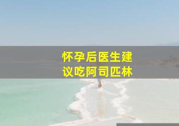 怀孕后医生建议吃阿司匹林