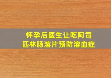 怀孕后医生让吃阿司匹林肠溶片预防溶血症