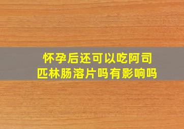 怀孕后还可以吃阿司匹林肠溶片吗有影响吗