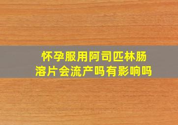 怀孕服用阿司匹林肠溶片会流产吗有影响吗