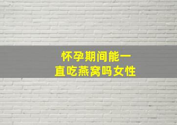 怀孕期间能一直吃燕窝吗女性