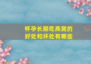 怀孕长期吃燕窝的好处和坏处有哪些