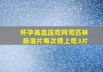 怀孕高血压吃阿司匹林肠溶片每次晚上吃3片