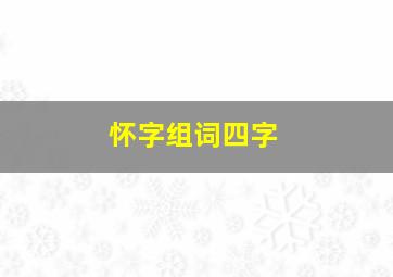 怀字组词四字