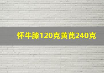 怀牛膝120克黄芪240克