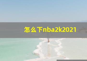 怎么下nba2k2021