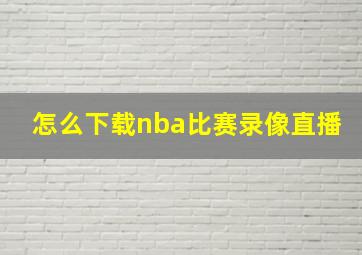 怎么下载nba比赛录像直播