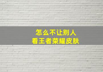 怎么不让别人看王者荣耀皮肤