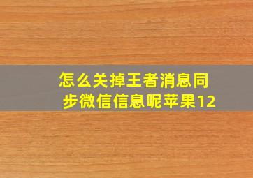 怎么关掉王者消息同步微信信息呢苹果12