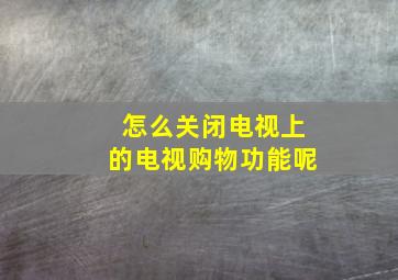 怎么关闭电视上的电视购物功能呢