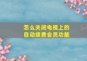 怎么关闭电视上的自动续费会员功能