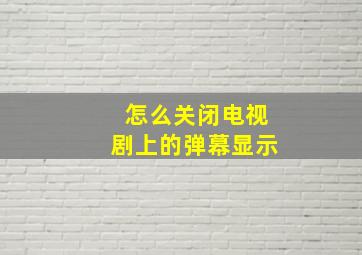 怎么关闭电视剧上的弹幕显示