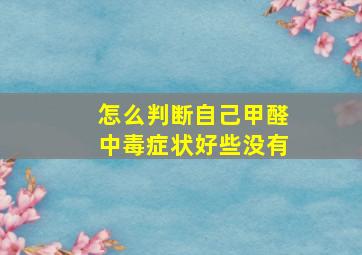 怎么判断自己甲醛中毒症状好些没有