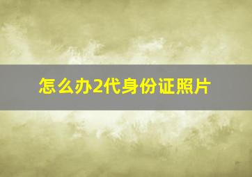 怎么办2代身份证照片