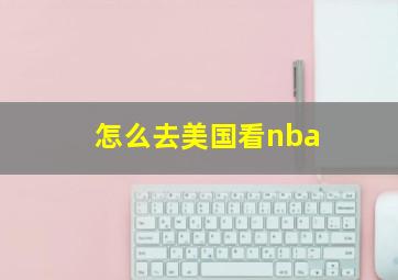 怎么去美国看nba