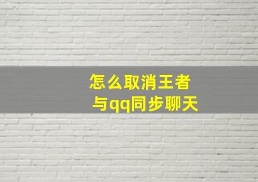 怎么取消王者与qq同步聊天