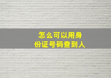 怎么可以用身份证号码查到人