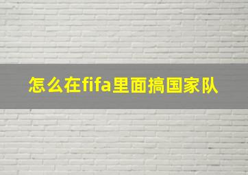 怎么在fifa里面搞国家队