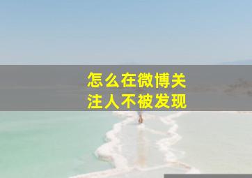 怎么在微博关注人不被发现