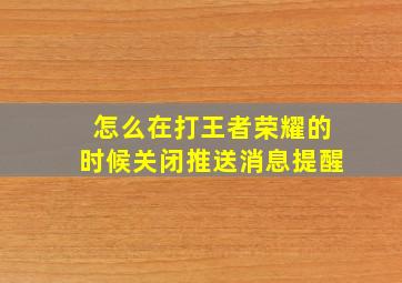 怎么在打王者荣耀的时候关闭推送消息提醒