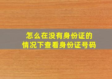 怎么在没有身份证的情况下查看身份证号码