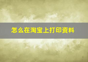 怎么在淘宝上打印资料