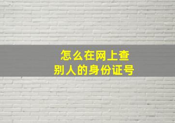 怎么在网上查别人的身份证号