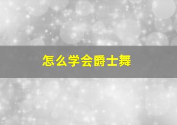 怎么学会爵士舞