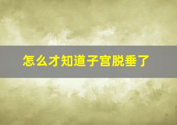 怎么才知道子宫脱垂了