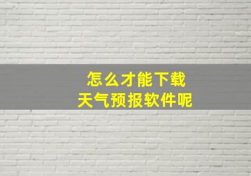 怎么才能下载天气预报软件呢