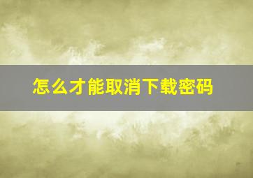 怎么才能取消下载密码