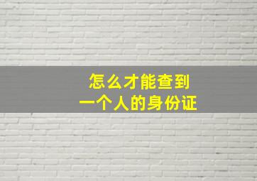 怎么才能查到一个人的身份证