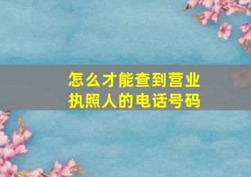 怎么才能查到营业执照人的电话号码